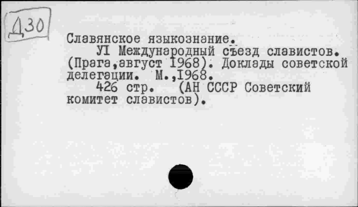 ﻿Славянское языкознание.
Л Международный съезд славистов. (Прага,август 1968). Доклады советской делегации. М.,1968.
426 стр. (АН СССР Советский комитет славистов).